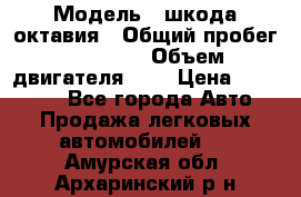  › Модель ­ шкода октавия › Общий пробег ­ 85 000 › Объем двигателя ­ 1 › Цена ­ 510 000 - Все города Авто » Продажа легковых автомобилей   . Амурская обл.,Архаринский р-н